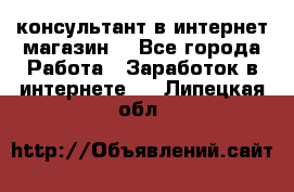 консультант в интернет магазин  - Все города Работа » Заработок в интернете   . Липецкая обл.